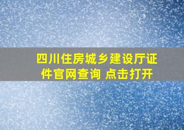 四川住房城乡建设厅证件官网查询 点击打开